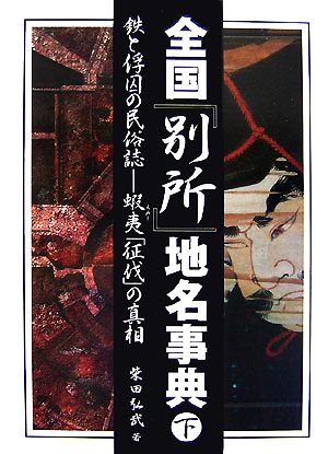 全国「別所」地名事典(下) 鉄と俘囚の民俗誌 蝦夷「征伐」の真相