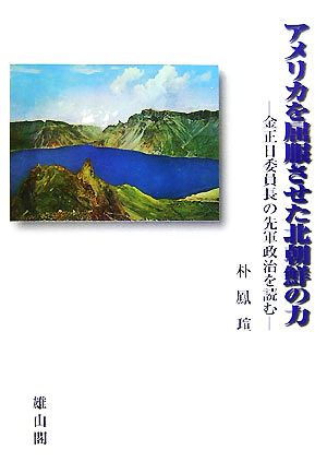 アメリカを屈服させた北朝鮮の力 金正日委員長の先軍政治を読む