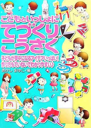 こどもといっしょにてづくりこうさく 子どもが夢中になるアイデアいっぱい！作り方もていねいでわかりやすい