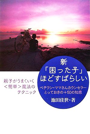 新「困った子」ほどすばらしい ベテラン・ママさんカウンセラーとっておきの+50の知恵