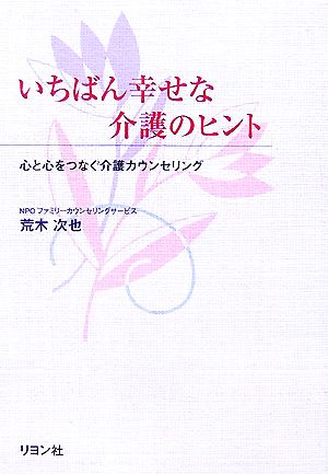 いちばん幸せな介護のヒント 心と心をつなぐ介護カウンセリング