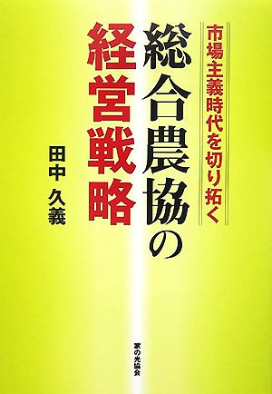 市場主義時代を切り拓く総合農協の経営戦略