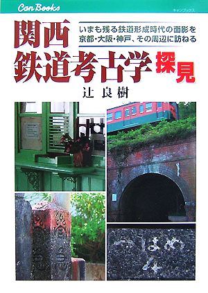 関西鉄道考古学探見 いまも残る鉄道形成時代の面影を京都・大阪・神戸、その周辺に訪ねる キャンブックス