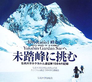 未踏峰に挑む 幻のRimoI峰からYukshin Gardan Sarへ 弘前大学カラコルム遠征隊1984の記録