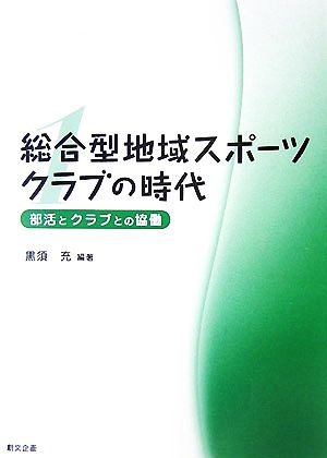 総合型地域スポーツクラブの時代(第1巻) 部活とクラブとの協働