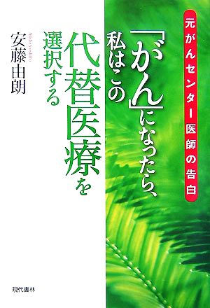 「がん」になったら私はこの代替医療を選択する 元がんセンター医師の告白