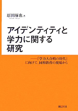 アイデンティティと学力に関する研究 「学力大合唱の時代」に向けて、同和教育の現場から