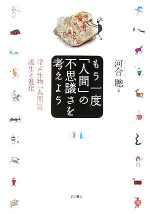 もう一度「人間」の不思議さを考えよう 学ぶ生物「人間」の誕生と進化