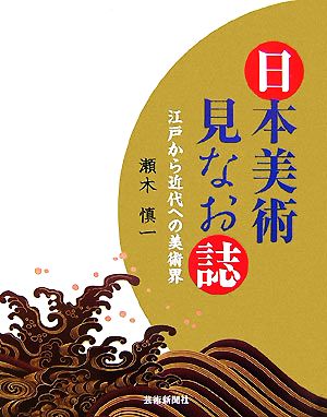 日本美術見なお誌 江戸から近代への美術界