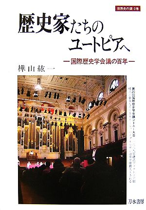 歴史家たちのユートピアへ 国際歴史学会議の百年 世界史の鏡0巻