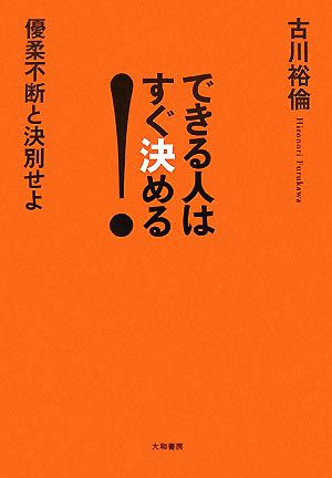 できる人はすぐ決める！ 優柔不断と決別せよ！