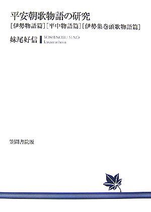 平安朝歌物語の研究 伊勢物語篇・平中物語篇・伊勢集巻頭歌物語篇