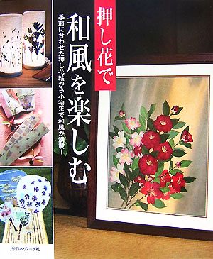 押し花で和風を楽しむ 季節に合わせた押し花絵から小物まで和風が満載！