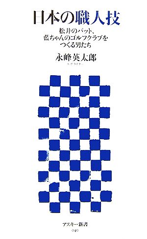 日本の職人技 松井のバット、藍ちゃんのゴルフクラブをつくる男たち アスキー新書