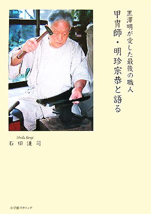 甲冑師・明珍宗恭と語る黒澤明が愛した最後の職人