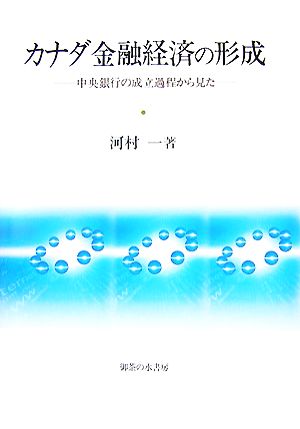 カナダ金融経済の形成 中央銀行の成立過程から見た