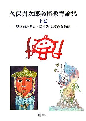 久保貞次郎美術教育論集(下巻) 児童画の世界・増補版児童画と教師