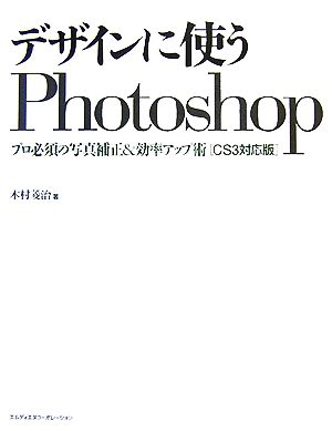 デザインに使うPhotoshopプロ必須の写真補正&効率アップ術 CS3対応版