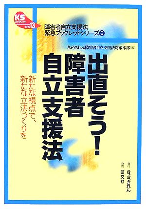 出直そう！障害者自立支援法 新たな視点で、新たな立法づくりを KSブックレットNo.13“障害者自立支援法