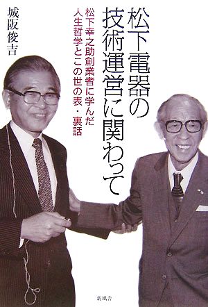 松下電器の技術運営に関わって 松下幸之助創業者に学んだ人生哲学とこの世の表・裏話