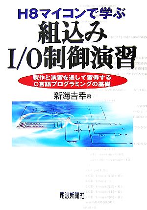 H8マイコンで学ぶ組込みI/O制御演習 製作と演習を通して習得するC言語プログラミングの基礎