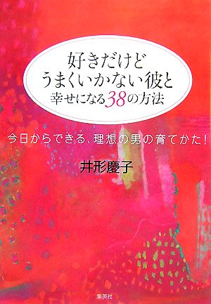 好きだけどうまくいかない彼と幸せになる38の方法 今日からできる、理想の男の育て方！