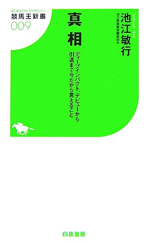 真相 ディープインパクト、デビューから引退まで今だから言えること 競馬王新書