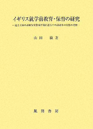 イギリス就学前教育・保育の研究 連合王国の詳細な実態及び現在進行中の諸改革の実態の考察