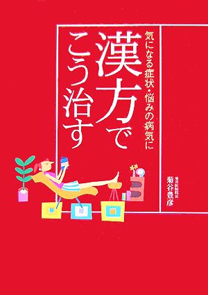 気になる症状・悩みの病気に漢方でこう治す