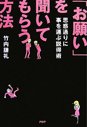 「お願い」を聞いてもらう方法 思惑通りに事を運ぶ説得術 思惑通りに事を運ぶ説得術