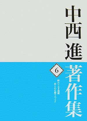 中西進著作集(6) 命と心を想うエッセイ-終わりなき挽歌