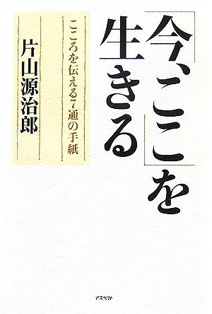 「今、ここ」を生きる こころを伝える7通の手紙