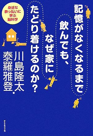 記憶がなくなるまで飲んでも、なぜ家にたどり着けるのか？ 身近な酔っ払いに学ぶ脳科学