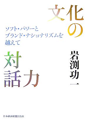 文化の対話力 ソフト・パワーとブランド・ナショナリズムを越えて