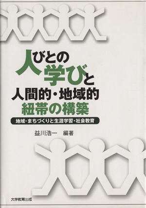 人びとの学びと人間的・地域的紐帯の構築 地域・まちづくりと生涯学習・社会教育