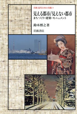 見える都市/見えない都市 まちづくり・建築・モニュメント 岩波近代日本の美術3