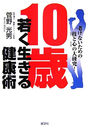 10歳若く生きる健康術 老けないための技と心の大研究！