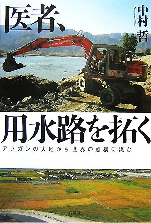 医者、用水路を拓く アフガンの大地から世界の虚構に挑む