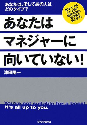 あなたはマネジャーに向いていない！ あなたは、そしてあの人はどのタイプ？10タイプのダメ上司の症例・診断と処方箋を教えます！