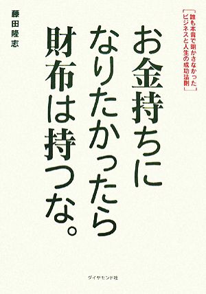 お金持ちになりたかったら財布は持つな。 誰も本音で明かさなかったビジネスと人生の成功法則