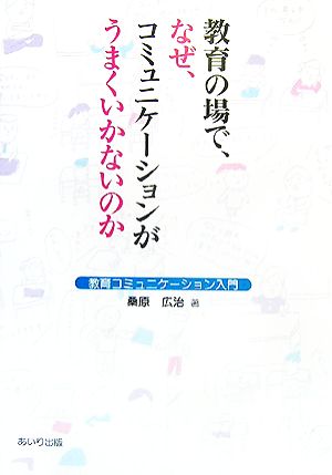 教育の場で、なぜ、コミュニケーションがうまくいかないのか 教育コミュニケーション入門