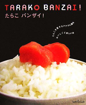 たらこバンザイ！ たらこを愛するアナタに贈る、おいしくて楽しい本 地球丸ハッピィタイムブックス