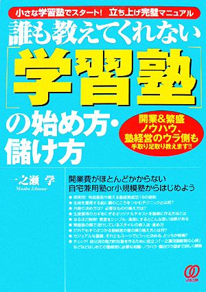 誰も教えてくれない「学習塾」の始め方・儲け方 開業&繁盛ノウハウ、塾経営のウラ側も手取り足取り教えます!!