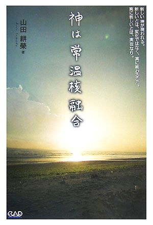 神は常温核融合 新しい神が現われる。新しいとは、変化ではなく、真に終わること。真に新しいとは、実在なり。