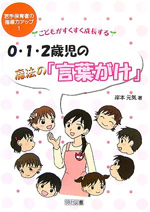 0・1・2歳児の魔法の「言葉がけ」 こどもがすくすく成長する 若手保育者の指導力アップ1