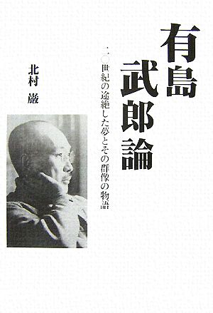 有島武郎論 二〇世紀の途絶した夢とその群像の物語 柏艪舎エルクシリーズ