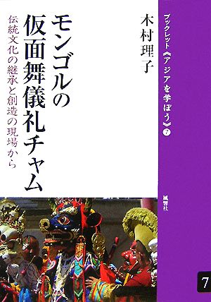 モンゴルの仮面舞儀礼チャム 伝統文化の継承と創造の現場から ブックレット アジアを学ぼう7