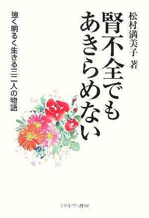 腎不全でもあきらめない 強く明るく生きる三二人の物語