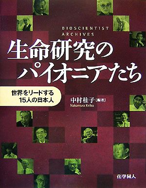 生命研究のパイオニアたち 世界をリードする15人の日本人 BIOSCIENTIST ARCHIVES