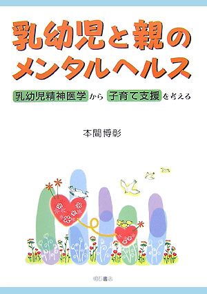 乳幼児と親のメンタルヘルス 乳幼児精神医学から子育て支援を考える